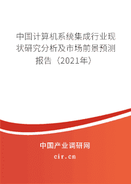 计算机系统集成行业现状研究分析及市场前景预测报告(2021年)